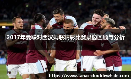 2017年曼联对西汉姆联精彩比赛录像回顾与分析